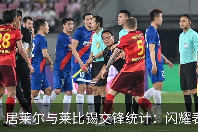 居莱尔与莱比锡交锋统计：闪耀表现与精准数据分析