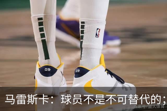 马雷斯卡：球员不是不可替代的；当前主力阵容以多纳鲁马为核心